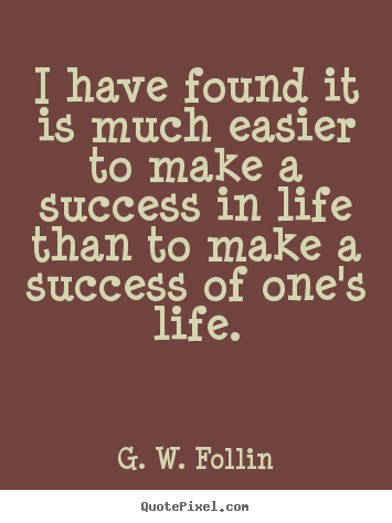 I have found it is much easier to make a success.. G. W. Follin popular success quotes