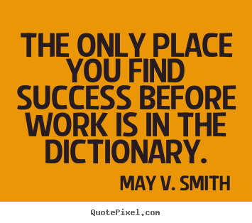 Quotes about success - The only place you find success before work is in the dictionary.