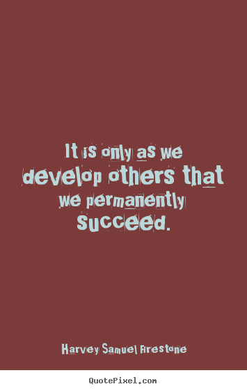 Success quotes - It is only as we develop others that we permanently succeed.