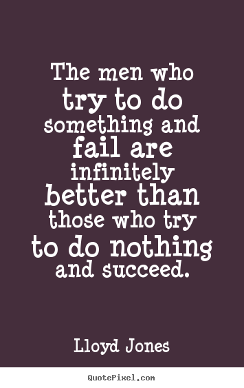 The men who try to do something and fail are infinitely.. Lloyd Jones greatest success quotes
