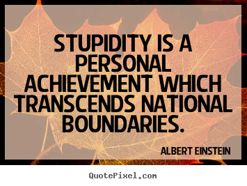 Diy picture quote about success - Stupidity is a personal achievement which transcends national boundaries.