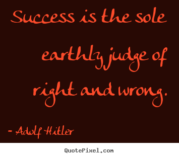 Quotes about success - Success is the sole earthly judge of right and wrong.