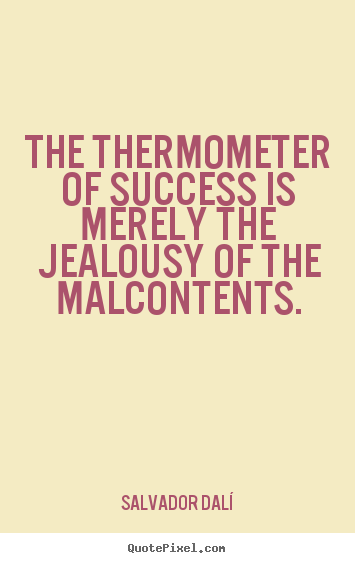 Make custom picture sayings about success - The thermometer of success is merely the jealousy of the malcontents.