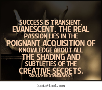 Success is transient, evanescent. the real passion lies in the poignant.. Konstantin Stanislavsky great success quotes