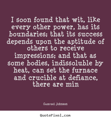 Success sayings - I soon found that wit, like every other power, has its boundaries;..