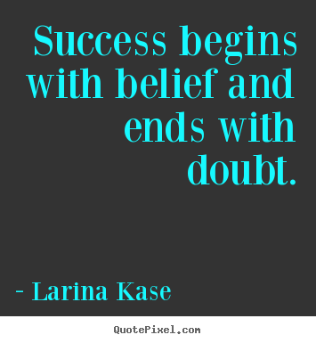 Quote about success - Success begins with belief and ends with doubt.