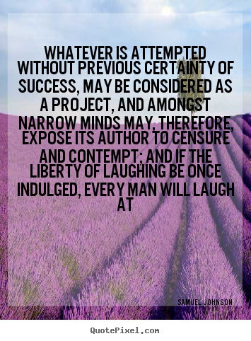 Sayings about success - Whatever is attempted without previous certainty..