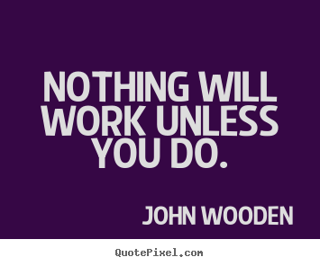 Success quote - Nothing will work unless you do.