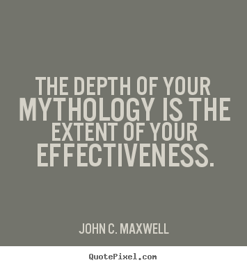 The depth of your mythology is the extent of your effectiveness. John C. Maxwell top success quotes