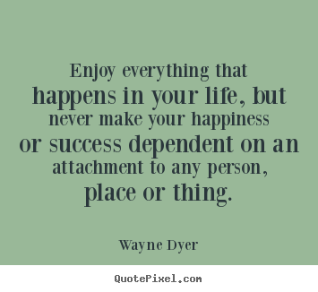 Enjoy everything that happens in your life, but.. Wayne Dyer  success quotes