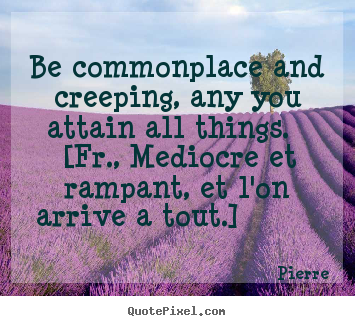 Success quote - Be commonplace and creeping, any you attain..