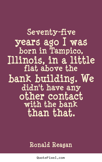 Seventy-five years ago i was born in tampico, illinois, in a little.. Ronald Reagan top success quotes