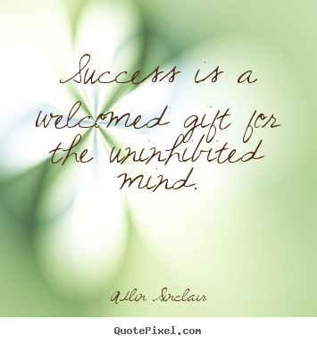 Adlin Sinclair picture quote - Success is a welcomed gift for the uninhibited mind. - Success quotes
