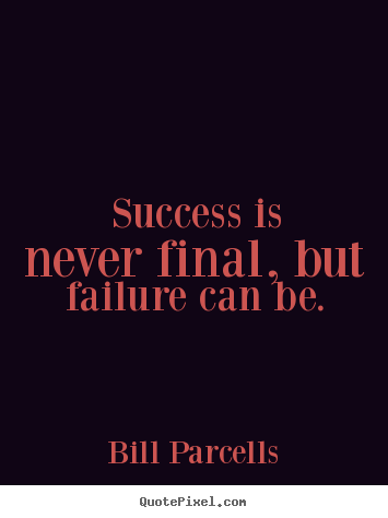 Success quote - Success is never final, but failure can be.