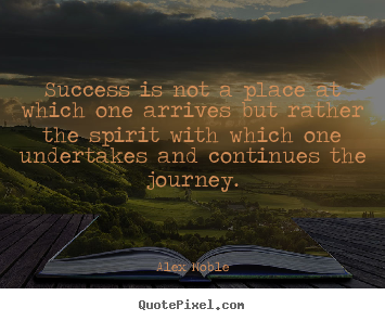 Alex Noble picture quote - Success is not a place at which one arrives but rather the spirit with.. - Success quote