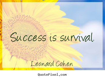Success is survival. Leonard Cohen top success quotes