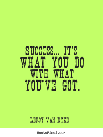 Design custom picture quotes about success - Success... it's what you do with what you've got.