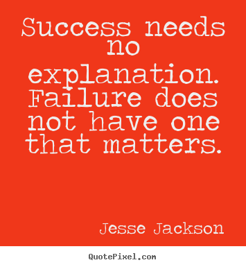 Success quotes - Success needs no explanation. failure does not have one that..