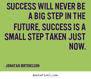 Jonatan Mrtensson picture quote - Success will never be a big step in the future, success is.. - Success quote