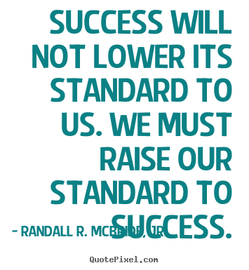 Randall R. McBride, Jr. picture quotes - Success will not lower its standard to us. we must raise.. - Success quote