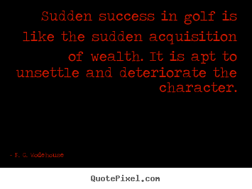 P. G. Wodehouse picture quotes - Sudden success in golf is like the sudden acquisition.. - Success quotes