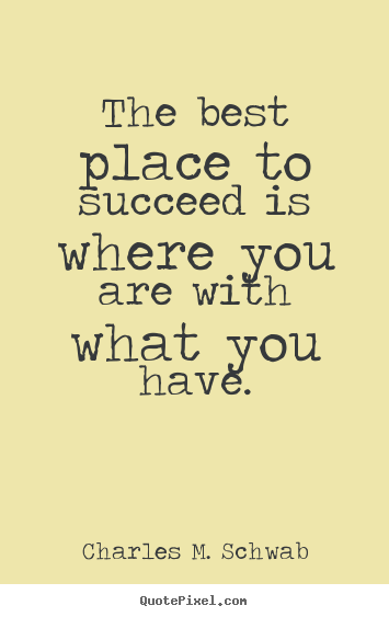 Success quotes - The best place to succeed is where you are with what you have.