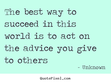 Unknown picture quotes - The best way to succeed in this world is to act on the.. - Success quote