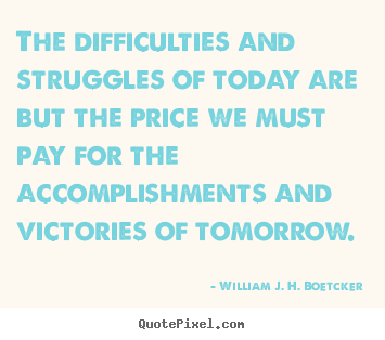 William J. H. Boetcker pictures sayings - The difficulties and struggles of today are but the.. - Success quote