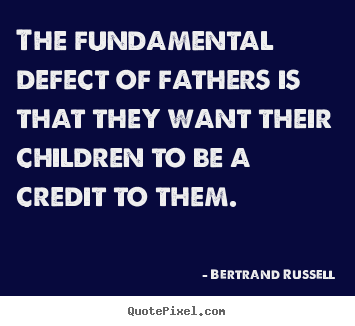 Create graphic picture quotes about success - The fundamental defect of fathers is that they want their..