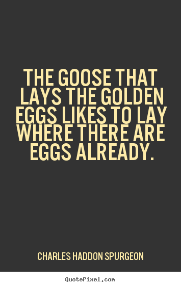 Success quotes - The goose that lays the golden eggs likes to lay where..