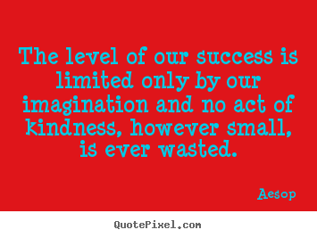 The level of our success is limited only by our imagination and no act.. Aesop greatest success quotes