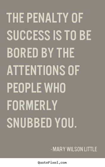 The penalty of success is to be bored by the attentions.. Mary Wilson Little  success quote