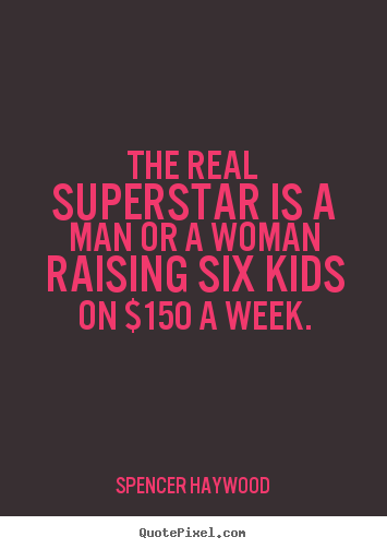 The real superstar is a man or a woman raising six kids on $150.. Spencer Haywood popular success quote