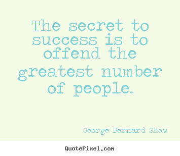 George Bernard Shaw picture quotes - The secret to success is to offend the greatest number.. - Success quotes