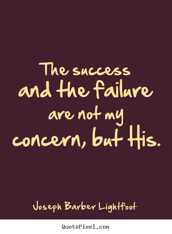 Success sayings - The success and the failure are not my concern, but his.