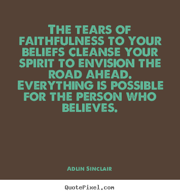 Quote about success - The tears of faithfulness to your beliefs cleanse..