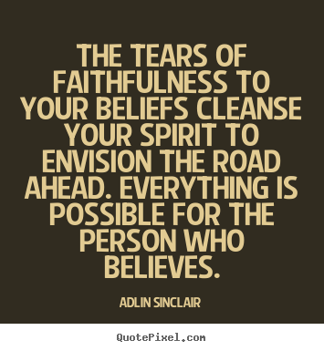 Diy picture quotes about success - The tears of faithfulness to your beliefs cleanse your..