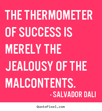Salvador Dali picture quotes - The thermometer of success is merely the jealousy.. - Success quotes