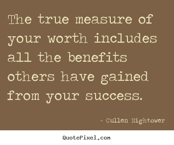 The true measure of your worth includes all the benefits others.. Cullen Hightower famous success quotes