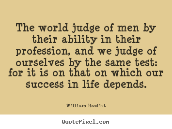 The world judge of men by their ability in their.. William Hazlitt great success quotes