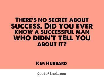 There's no secret about success. did you ever know a successful man who.. Kim Hubbard greatest success quote