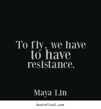 Quotes about success - To fly, we have to have resistance.