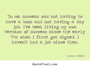 To me, success was not having to have a boss and.. Juliana Hatfield great success quotes