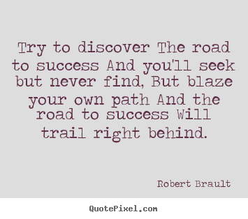 Try to discover the road to success and you'll seek but never.. Robert Brault best success quotes