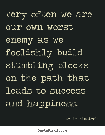 Quote about success - Very often we are our own worst enemy as we foolishly build..