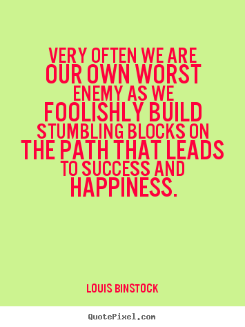 Very often we are our own worst enemy as we foolishly build.. Louis Binstock great success quotes