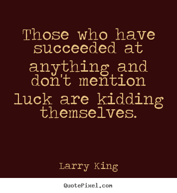 Success sayings - Those who have succeeded at anything and don't mention luck are..