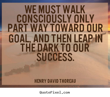 Success quotes - We must walk consciously only part way toward our..