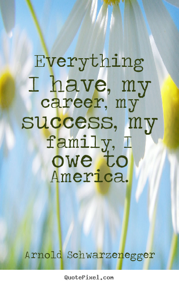 Success quotes - Everything i have, my career, my success, my family, i owe to..