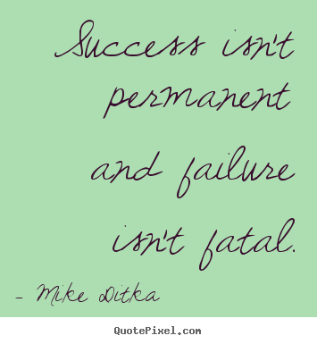 Success isn't permanent and failure isn't.. Mike Ditka famous success quotes